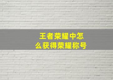 王者荣耀中怎么获得荣耀称号