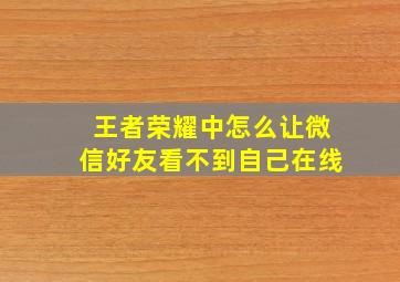 王者荣耀中怎么让微信好友看不到自己在线