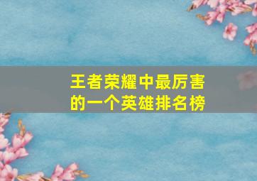 王者荣耀中最厉害的一个英雄排名榜