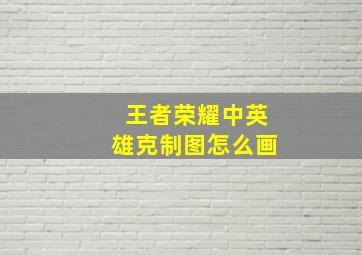 王者荣耀中英雄克制图怎么画