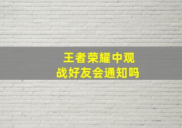 王者荣耀中观战好友会通知吗