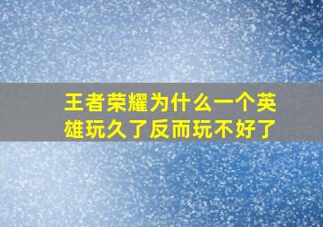 王者荣耀为什么一个英雄玩久了反而玩不好了