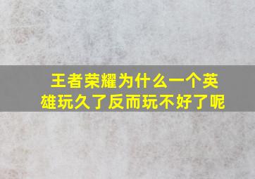 王者荣耀为什么一个英雄玩久了反而玩不好了呢