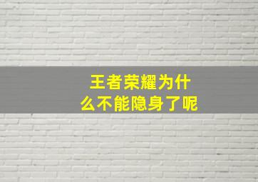 王者荣耀为什么不能隐身了呢