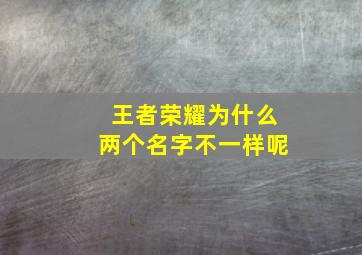 王者荣耀为什么两个名字不一样呢