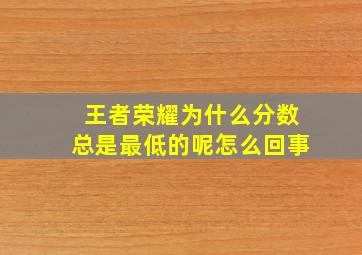 王者荣耀为什么分数总是最低的呢怎么回事