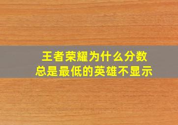 王者荣耀为什么分数总是最低的英雄不显示