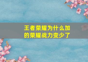 王者荣耀为什么加的荣耀战力变少了