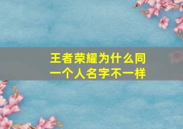 王者荣耀为什么同一个人名字不一样