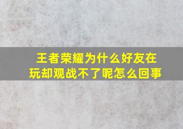 王者荣耀为什么好友在玩却观战不了呢怎么回事