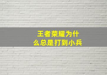 王者荣耀为什么总是打到小兵