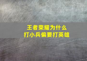 王者荣耀为什么打小兵偏要打英雄