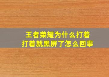 王者荣耀为什么打着打着就黑屏了怎么回事