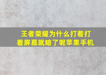 王者荣耀为什么打着打着屏幕就暗了呢苹果手机