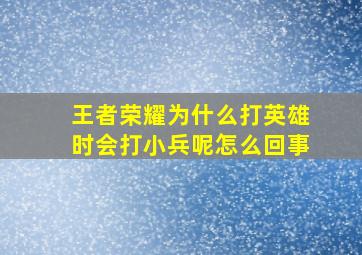 王者荣耀为什么打英雄时会打小兵呢怎么回事