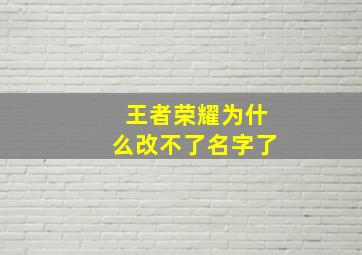 王者荣耀为什么改不了名字了