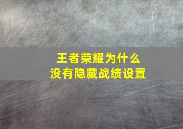 王者荣耀为什么没有隐藏战绩设置