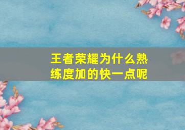 王者荣耀为什么熟练度加的快一点呢