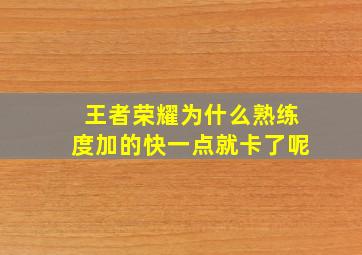 王者荣耀为什么熟练度加的快一点就卡了呢