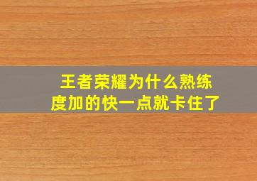 王者荣耀为什么熟练度加的快一点就卡住了