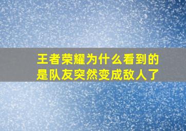 王者荣耀为什么看到的是队友突然变成敌人了