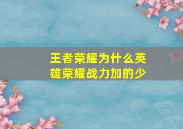 王者荣耀为什么英雄荣耀战力加的少