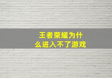 王者荣耀为什么进入不了游戏