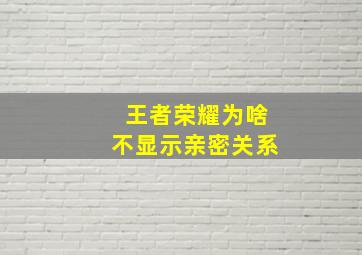 王者荣耀为啥不显示亲密关系