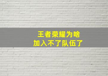 王者荣耀为啥加入不了队伍了