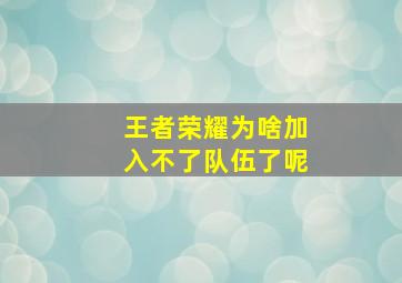 王者荣耀为啥加入不了队伍了呢