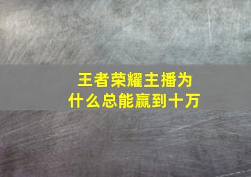 王者荣耀主播为什么总能赢到十万