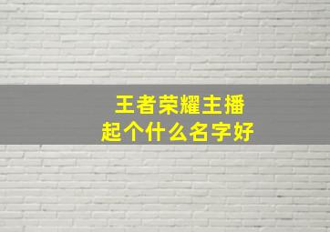 王者荣耀主播起个什么名字好