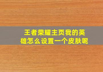 王者荣耀主页我的英雄怎么设置一个皮肤呢