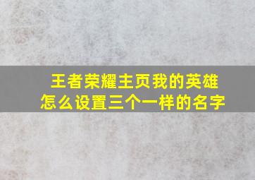 王者荣耀主页我的英雄怎么设置三个一样的名字