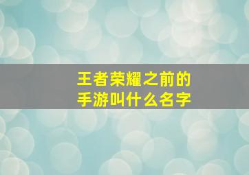 王者荣耀之前的手游叫什么名字