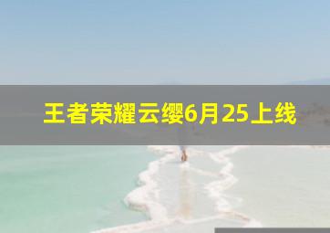 王者荣耀云缨6月25上线