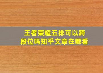 王者荣耀五排可以跨段位吗知乎文章在哪看