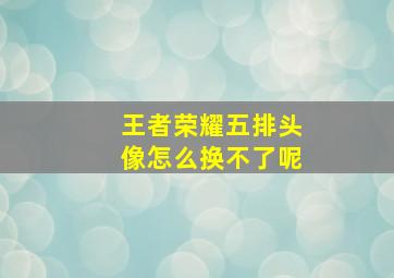 王者荣耀五排头像怎么换不了呢