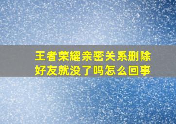 王者荣耀亲密关系删除好友就没了吗怎么回事