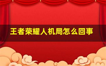 王者荣耀人机局怎么回事