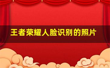 王者荣耀人脸识别的照片