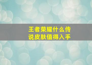 王者荣耀什么传说皮肤值得入手