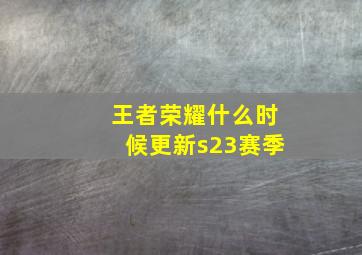 王者荣耀什么时候更新s23赛季