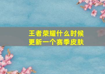 王者荣耀什么时候更新一个赛季皮肤