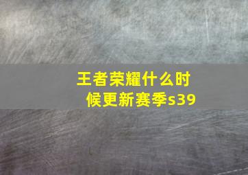 王者荣耀什么时候更新赛季s39