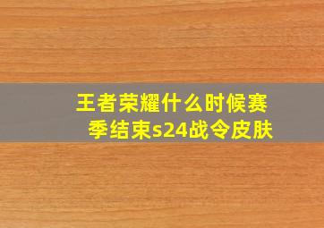 王者荣耀什么时候赛季结束s24战令皮肤