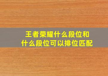 王者荣耀什么段位和什么段位可以排位匹配