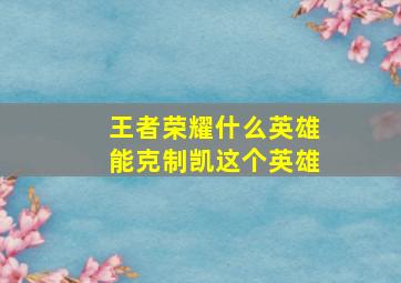 王者荣耀什么英雄能克制凯这个英雄