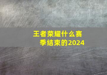 王者荣耀什么赛季结束的2024