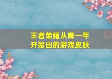 王者荣耀从哪一年开始出的游戏皮肤